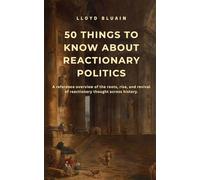 50 Things to Know About Reactionary Politics: A reference overview of the roots, rise, and revival of reactionary thought across history