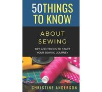 50 Things to Know Christine Anderson 50 Things to Know About Sewing (Tascabile)