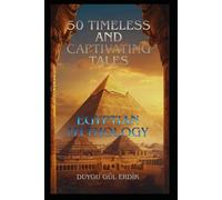 50 TIMELESS AND CAPTIVATING TALES: EGYPTIAN MYTHOLOGY