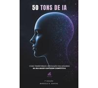 50 TONS DE IA: Como transformar a revolução das máquinas na sua maior vantagem competitiva.