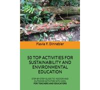 50 TOP ACTIVITIES FOR SUSTAINABILITY AND ENVIRONMENTAL EDUCATION: STEP-BY-STEP GUIDE TO INDOOR AND OUTDOOR ACTIVITIES WITH KIDS, FOR TEACHERS AND EDUCATORS