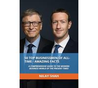 50 TOP BUSINESSMEN OF ALL-TIME - AMAZING FACTS: A COMPREHENSIVE GUIDE TO THE MODERN BUSINESS WORLD OF THE PRESENT TIMES