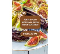 50 TORTE E DOLCI MODERNI A BASSO INDICE GLICEMICO: DOLCI A IG BAS - dolci a basso indice glicemico - dolci a basso indice glicemico
