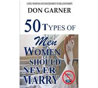 50 Types of Men Women Should Never Marry: Using Wisdom and Discernment in Relationships