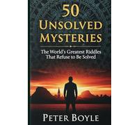 50 Unsolved Mysteries: The World’s Greatest Riddles That Refuse to Be Solved