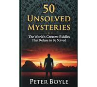 50 Unsolved Mysteries: The World’s Greatest Riddles That Refuse to Be Solved