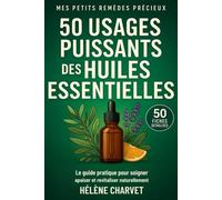 50 usages puissants des huiles essentielles. 50 fiches détaillées: Le guide pratique pour soigner, apaiser et revitaliser naturellement