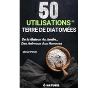 50 UTILISATIONS DE TERRE DE DIATOMÉES "De La Maison Au Jardin... Des Animaux Aux Hommes": Le Guide Complet De La Solution Naturelle N° 1 Contre Les ... puces). 50 Conseils, Méthodes & Astuces