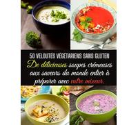50 veloutés végétariens sans gluten: De délicieuses soupes crémeuses aux saveurs du monde entier à préparer avec votre mixeur.