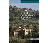 50 ville nel Valdarno Superiore. Un patrimonio inatteso
