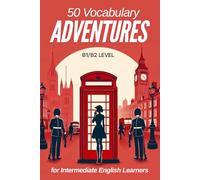 50 Vocabulary Adventures for Intermediate English Learners (B1/B2 English): Boost Your Language Skills with Engaging Short Stories and Practical Vocabulary for Real-Life Conversations