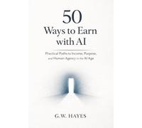 50 Ways to Earn with AI: Practical paths to Income, Purpose, and Human Agency in the AI Age