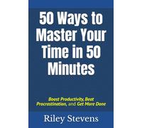 50 Ways to Master Your Time in 50 Minutes: Boost Productivity, Beat Procrastination, and Get More Done