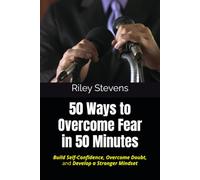 50 Ways to Overcome Fear in 50 Minutes: Build Self-Confidence, Overcome Doubt, and Develop a Stronger Mindset