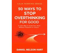 50 Ways to Stop Overthinking for Good: A Calm Way to Quiet Your Mind Without Pressure or Control