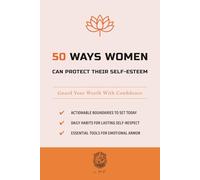 50 Ways Women Can Protect Their Self-Esteem: Guard Your Worth With Confidence