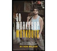 50 Workshop Workouts: Use Workshop Tools to Build Unbreakable Strength™