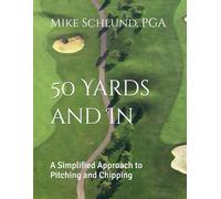 50 Yards and In: A Simplified Approach to Pitching and Chipping