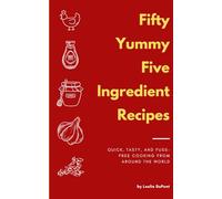 50 Yummy 5 Ingredient Recipes: Quick, Tasty, and Fuss-Free Cooking from around the world