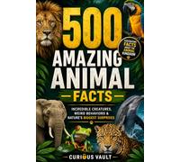 500 Amazing Animal Facts: Incredible Creatures, Weird Behaviors & Nature's Biggest Surprises