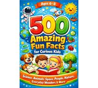 500 Amazing Fun Facts for Curious Kids: Science, Animals, Space, People, Nature ,Everyday Wonders & More for Ages 6-8