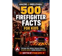 500 Amazing & Unbelievable Firefighter Facts for Kids: Explore Fire Trucks, Wildfire Heroes, Daring Rescues & So Much More for Future Firefighters & Curious Young Readers