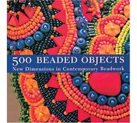 500 Beaded Objects: New Dimensions in Contemporary Beadwork
