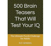 500 Brain Teasers That Will Test Your IQ: The Ultimate Puzzle Challenge for Adults