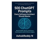 500 ChatGPT Prompts Every Software Architect Should Master: Design smarter systems, make faster decisions, and future-proof your software architecture career with AI-driven insights