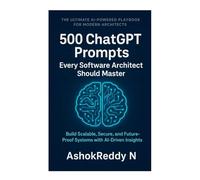 500 ChatGPT Prompts Every Software Architect Should Master: Design smarter systems, make faster decisions, and future-proof your software architecture career with AI-driven insights