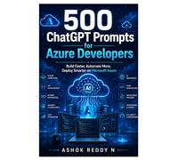 500 ChatGPT Prompts for Azure Developers: Build Faster, Automate More, Deploy Smarter on Microsoft Azure