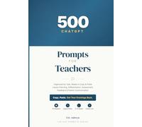 500 ChatGPT Prompts for Teachers: Organized by Task, Ready to Copy & Paste - Lesson Planning, Differentiation, Assessment, Feedback, and Parent Communication