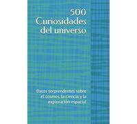 500 Curiosidades del universo: Datos sorprendentes sobre el cosmos, la ciencia y la exploración espacial