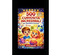 500 CURIOSITÀ INCREDIBILI PER BAMBINI CURIOSI: Per bambini 5-10 anni: educativo e divertente, con quiz e domande coinvolgenti per stimolare la mente e imparare giocando ogni giorno , libro senza noia