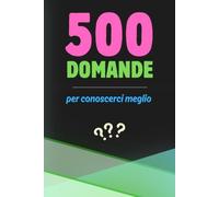 500 Domande per conoscerci meglio | Il Libro delle Domande per Coppie, Amici e Famiglia | Giochi di Conversazione per serate indimenticabili | Scopri la vera personalità, i sogni e le paure di chi ami