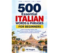 500 Essential Italian Words & Phrases for Beginners: Learn Everyday Italian with Easy Pronunciation, English Translations, and Practical Example Sentences