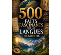500 Faits Fascinants sur les Langues du Monde: 500 faits étonnants sur les langues, les alphabets, les écritures, la linguistique, les langues ... bilinguisme et les mystères du langage humain