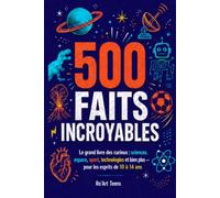 500 FAITS INCROYABLES: Le grand livre des curieux : sciences, espace, sport, technologies et bien plus - pour les esprits de 10 à 14 ans
