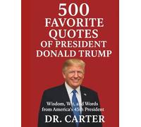 500 Favorite Quotes of President Donald Trump: Wisdom, Wit, and Words from America’s 45th President