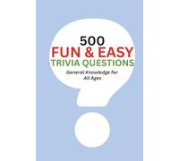 500 Fun & Easy Trivia Questions: General Knowledge For All Ages