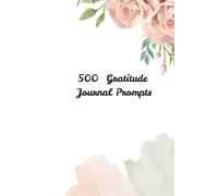 500 Gratitude Journal Prompts: A Daily Guide to Mindfulness, Positive Thinking and Self-Reflection