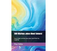 500 Hilarious Jokes About Colours!: Funny, Bright, and Silly Colour Jokes That’ll Paint You Laughing!