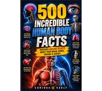 500 Incredible Human Body Facts: Discover Amazing Secrets About Your Brain, Bones, Organs & Senses
