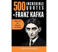 500 Incredible Quotes by Franz Kafka about Love, Life, Literature and Writing