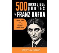 500 Incredible Quotes by Franz Kafka about Love, Life, Literature and Writing