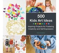 500 Kids Art Ideas: Inspiring Projects for Fostering Creativity and Self-Expression