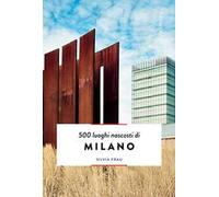 500 luoghi nascosti di Milano