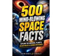 500 Mind-Blowing Space Facts: Explore the Universe, Planets, Black Holes & Cosmic Mysteries