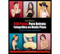 500 Poses Para Retrato Fotográfico en Medio Plano: El Arte de Modelar con el Rostro