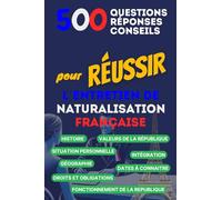 500 questions, Réponses et Conseils pour Réussir l'Entretien de Naturalisation Française: Entretien de naturalisation française
